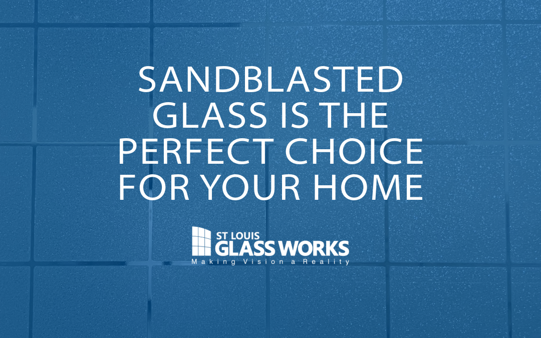 Why Sandblasted Glass Is the Perfect Choice for Your Home